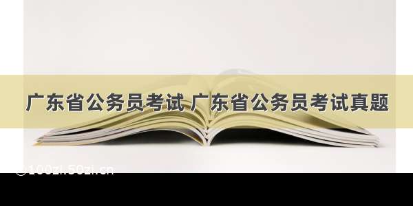 广东省公务员考试 广东省公务员考试真题