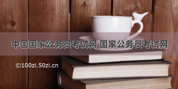 中国国家公务员考试网 国家公务员考试网