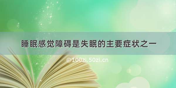 睡眠感觉障碍是失眠的主要症状之一