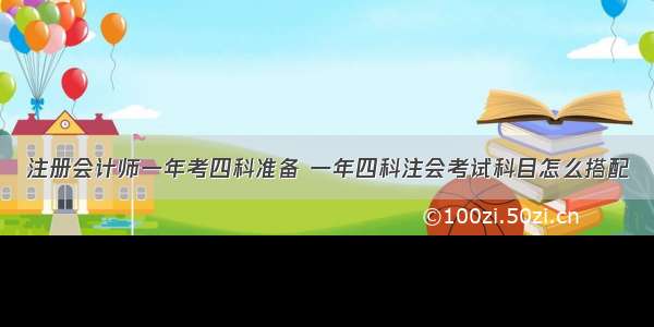 注册会计师一年考四科准备 一年四科注会考试科目怎么搭配