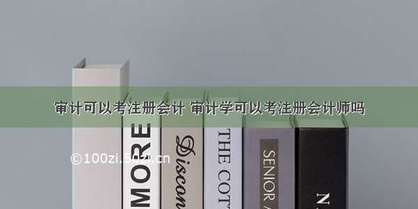 审计可以考注册会计 审计学可以考注册会计师吗