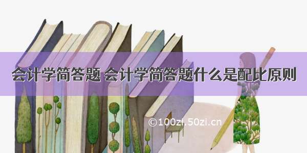 会计学简答题 会计学简答题什么是配比原则