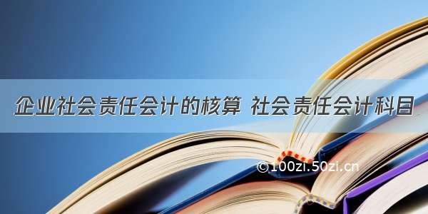 企业社会责任会计的核算 社会责任会计科目