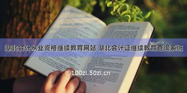 湖北会计从业资格继续教育网站 湖北会计证继续教育查询系统