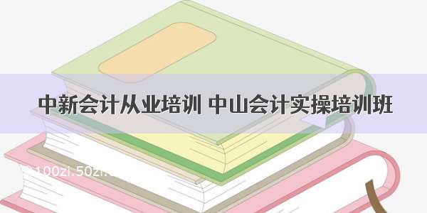 中新会计从业培训 中山会计实操培训班