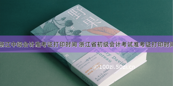 浙江中级会计准考证打印时间 浙江省初级会计考试准考证打印时间