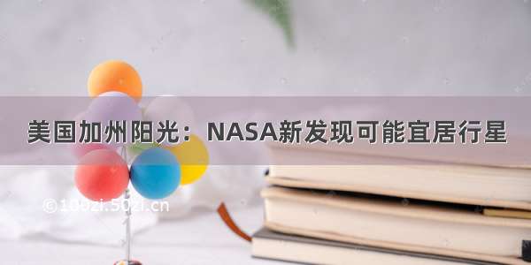 美国加州阳光：NASA新发现可能宜居行星