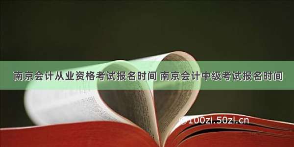 南京会计从业资格考试报名时间 南京会计中级考试报名时间