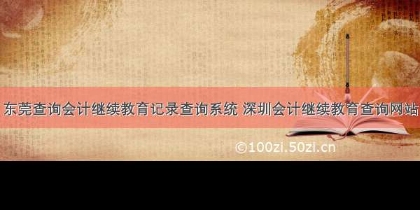 东莞查询会计继续教育记录查询系统 深圳会计继续教育查询网站