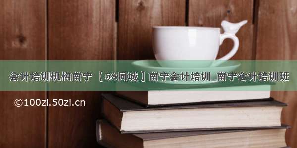 会计培训机构南宁 【58同城】南宁会计培训_南宁会计培训班