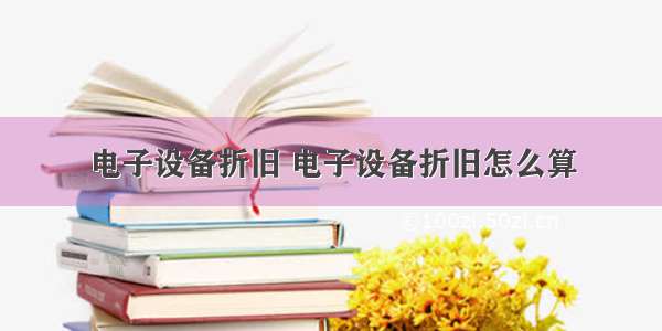 电子设备折旧 电子设备折旧怎么算