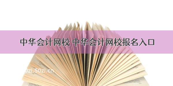 中华会计网校 中华会计网校报名入口