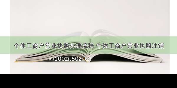 个体工商户营业执照办理流程 个体工商户营业执照注销