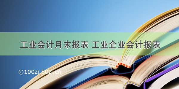 工业会计月末报表 工业企业会计报表