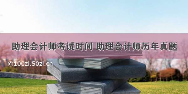 助理会计师考试时间 助理会计师历年真题