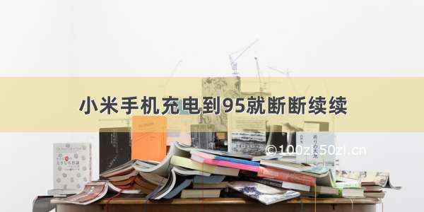 小米手机充电到95就断断续续