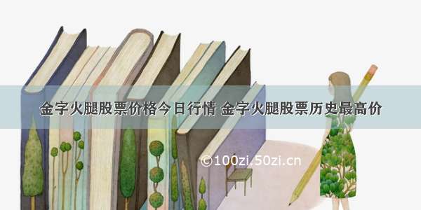 金字火腿股票价格今日行情 金字火腿股票历史最高价