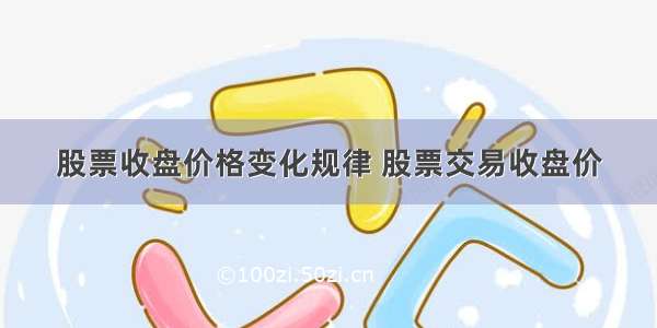 股票收盘价格变化规律 股票交易收盘价