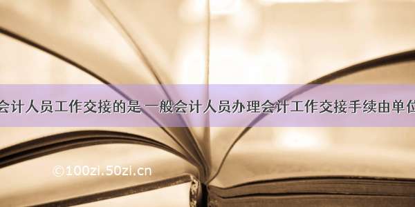 报名应办理会计人员工作交接的是 一般会计人员办理会计工作交接手续由单位负责人监交