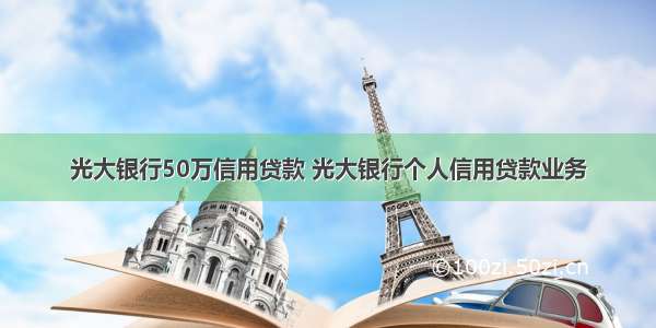 光大银行50万信用贷款 光大银行个人信用贷款业务