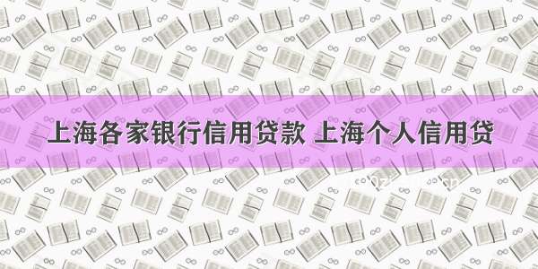 上海各家银行信用贷款 上海个人信用贷