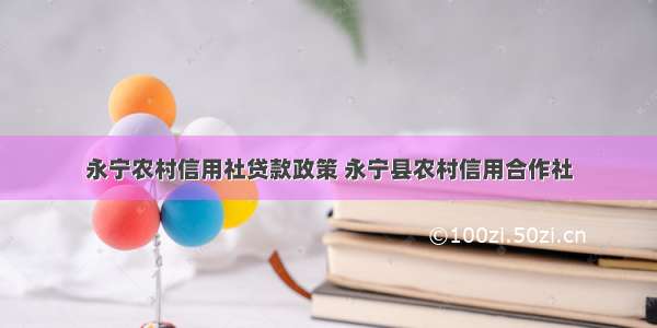 永宁农村信用社贷款政策 永宁县农村信用合作社