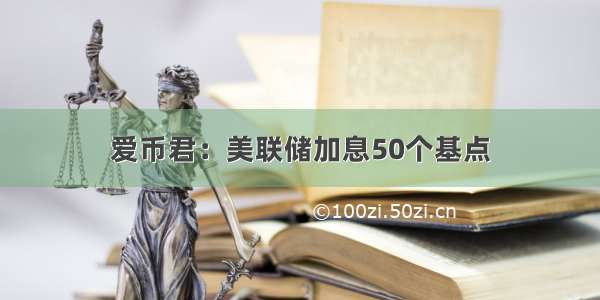 爱币君：美联储加息50个基点