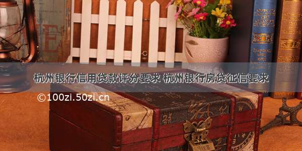 杭州银行信用贷款评分要求 杭州银行房贷征信要求