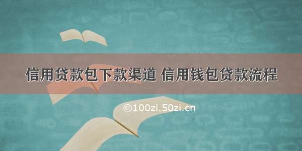 信用贷款包下款渠道 信用钱包贷款流程