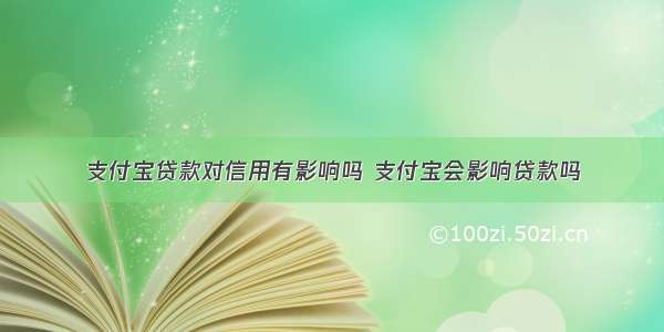 支付宝贷款对信用有影响吗 支付宝会影响贷款吗