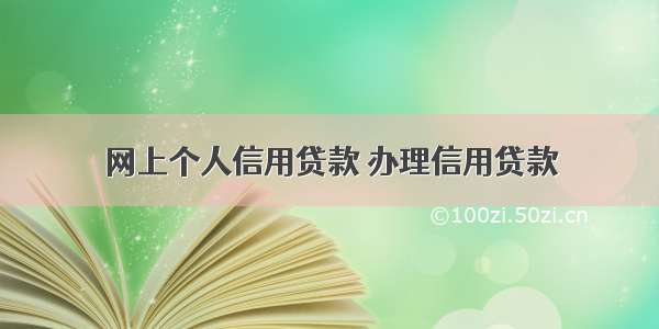 网上个人信用贷款 办理信用贷款