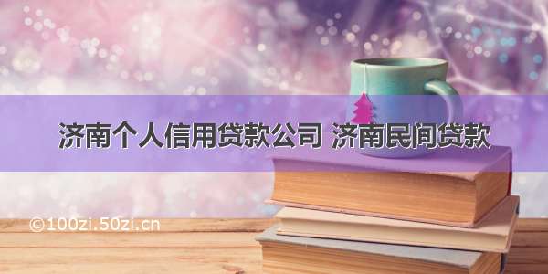 济南个人信用贷款公司 济南民间贷款