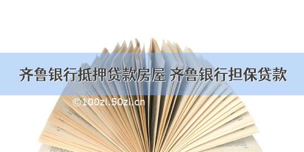 齐鲁银行抵押贷款房屋 齐鲁银行担保贷款