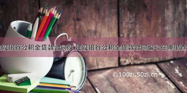 建设银行公积金贷款合同没 建设银行公积金贷款合同编号在哪里查询