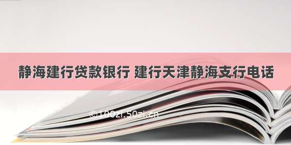 静海建行贷款银行 建行天津静海支行电话