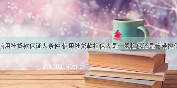 信用社贷款保证人条件 信用社贷款担保人是一般担保还是连带担保