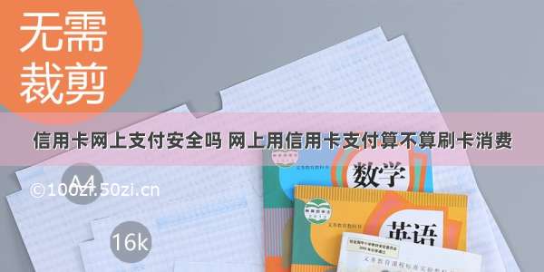 信用卡网上支付安全吗 网上用信用卡支付算不算刷卡消费