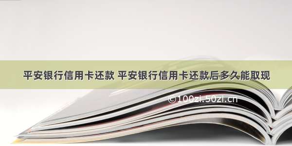 平安银行信用卡还款 平安银行信用卡还款后多久能取现