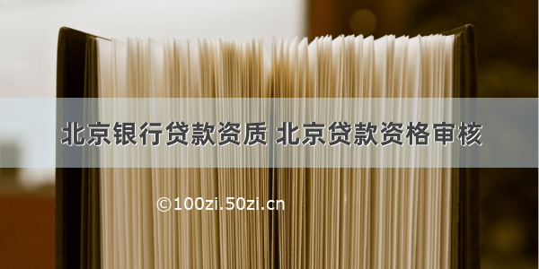 北京银行贷款资质 北京贷款资格审核