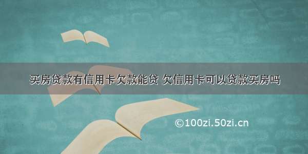 买房贷款有信用卡欠款能贷 欠信用卡可以贷款买房吗