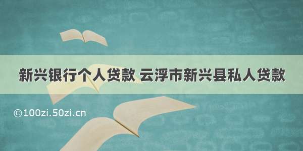 新兴银行个人贷款 云浮市新兴县私人贷款