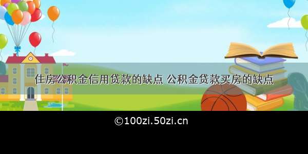 住房公积金信用贷款的缺点 公积金贷款买房的缺点