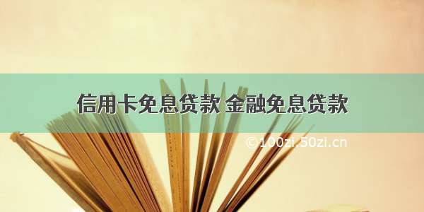 信用卡免息贷款 金融免息贷款