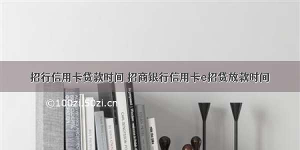 招行信用卡贷款时间 招商银行信用卡e招贷放款时间