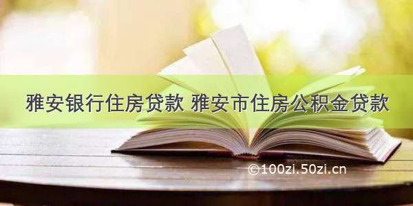 雅安银行住房贷款 雅安市住房公积金贷款