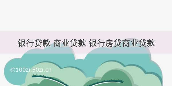 银行贷款 商业贷款 银行房贷商业贷款