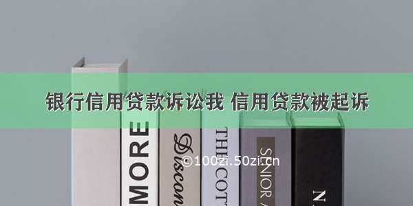 银行信用贷款诉讼我 信用贷款被起诉