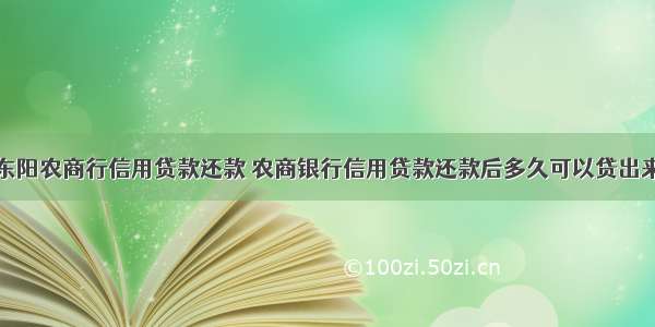 东阳农商行信用贷款还款 农商银行信用贷款还款后多久可以贷出来