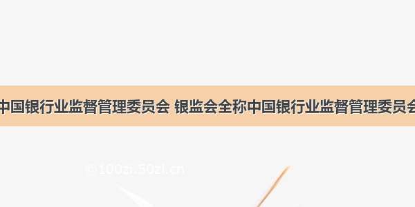 中国银行业监督管理委员会 银监会全称中国银行业监督管理委员会