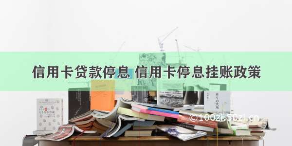 信用卡贷款停息 信用卡停息挂账政策